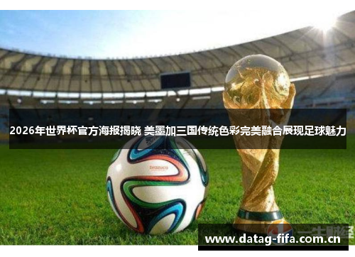2026年世界杯官方海报揭晓 美墨加三国传统色彩完美融合展现足球魅力 2026年世界杯官方海报揭晓 美墨加三国传统色彩完美融合展现足球魅力