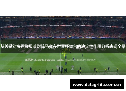从关键对决看登贝莱对阵马竞在世界杯舞台的决定性作用分析表现全景 从关键对决看登贝莱对阵马竞在世界杯舞台的决定性作用分析表现全景